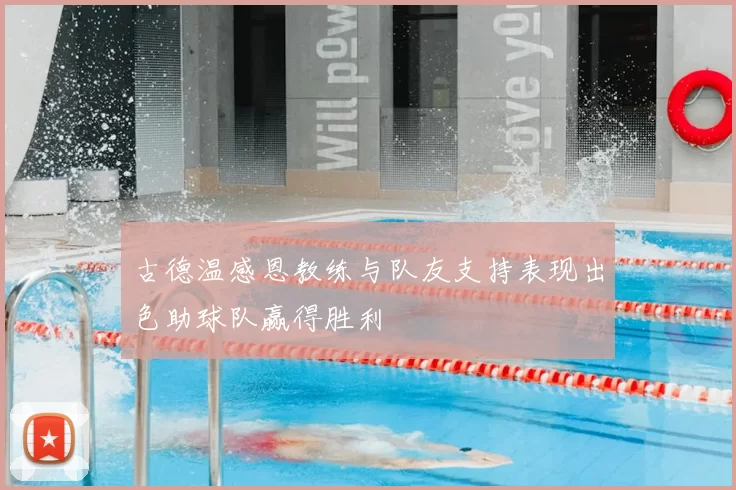 古德温感恩教练与队友支持表现出色助球队赢得胜利