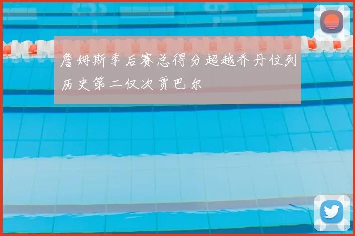 詹姆斯季后赛总得分超越乔丹位列历史第二仅次贾巴尔
