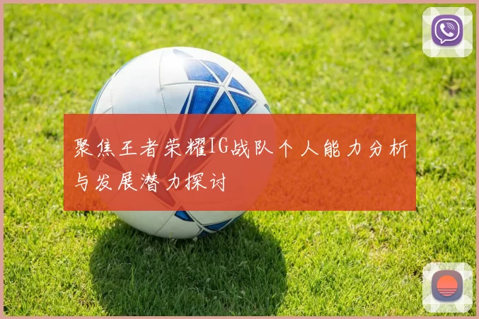 聚焦王者荣耀IG战队个人能力分析与发展潜力探讨