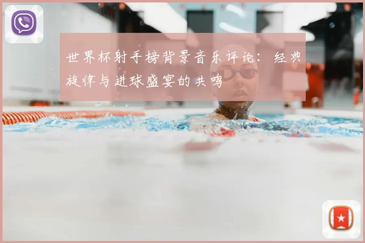 世界杯射手榜背景音乐评论：经典旋律与进球盛宴的共鸣