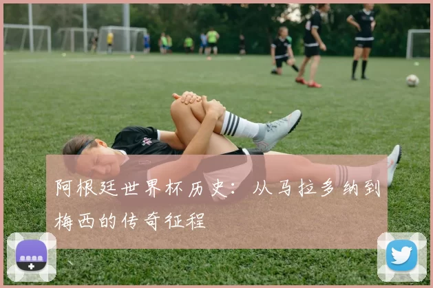 阿根廷世界杯历史：从马拉多纳到梅西的传奇征程