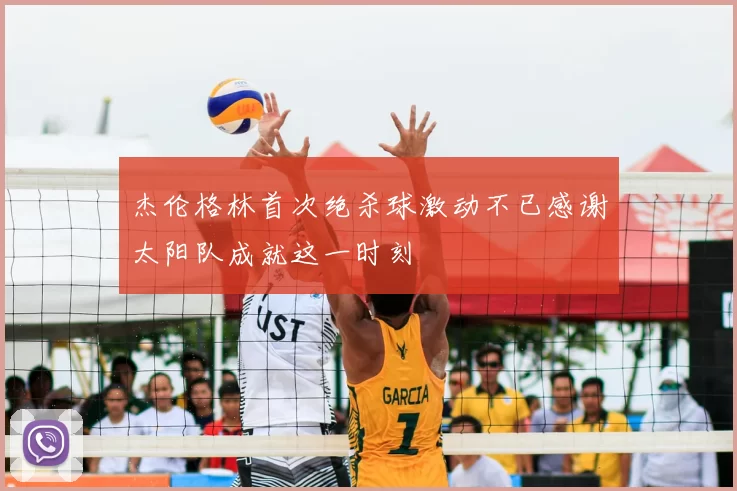 杰伦格林首次绝杀球激动不已感谢太阳队成就这一时刻