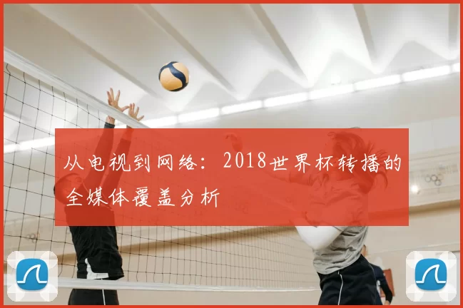 从电视到网络:2018世界杯转播的全媒体覆盖分析