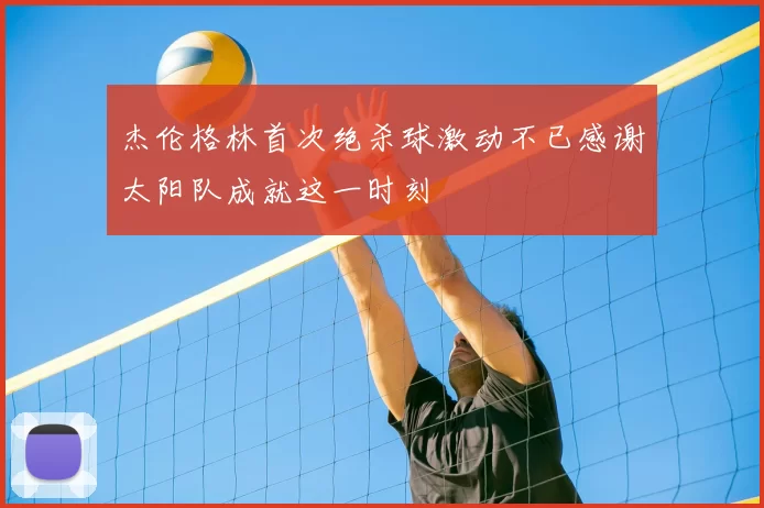 杰伦格林首次绝杀球激动不已感谢太阳队成就这一时刻