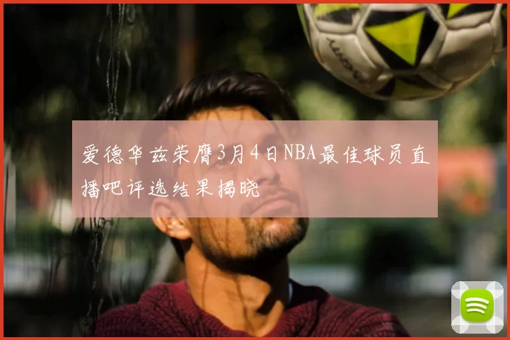 爱德华兹荣膺3月4日NBA最佳球员直播吧评选结果揭晓