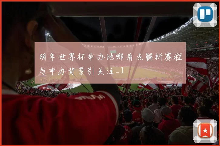 明年世界杯举办地哪看点解析赛程与申办背景引关注_1