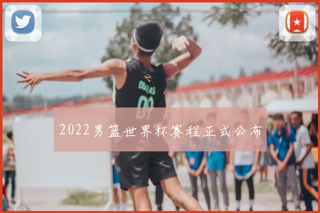 2022男篮世界杯赛程正式公布