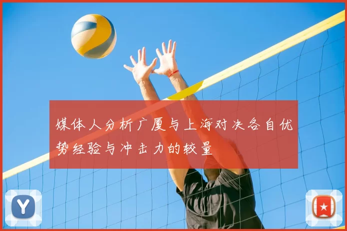 媒体人分析广厦与上海对决各自优势经验与冲击力的较量