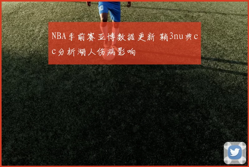 NBA季前赛亚博数据更新 鞘3nu典cc分析湖人伤病影响